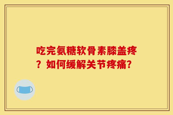 吃完氨糖软骨素膝盖疼？如何缓解关节疼痛？