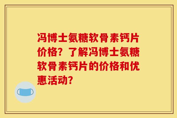 冯博士氨糖软骨素钙片价格？了解冯博士氨糖软骨素钙片的价格和优惠活动？