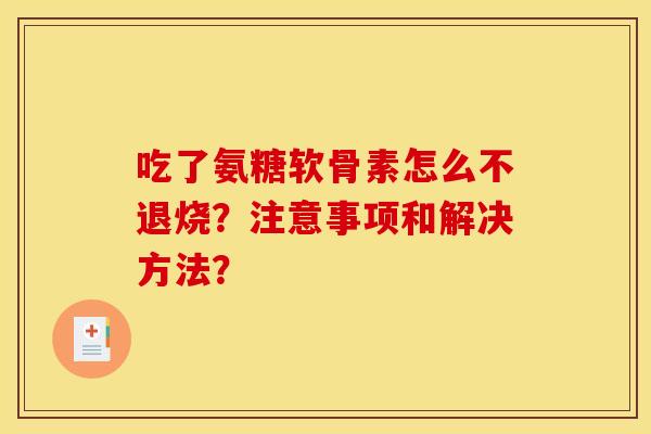 吃了氨糖软骨素怎么不退烧？注意事项和解决方法？