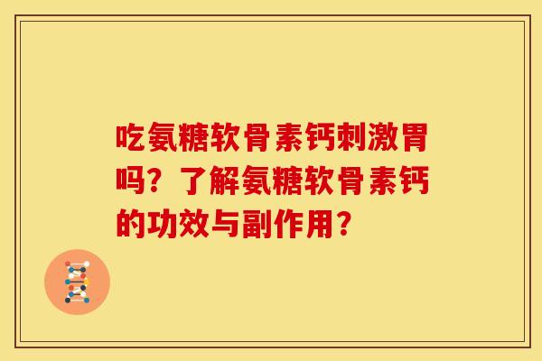 吃氨糖软骨素钙刺激胃吗？了解氨糖软骨素钙的功效与副作用？