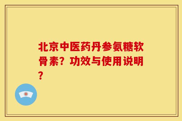 北京中医药丹参氨糖软骨素？功效与使用说明？