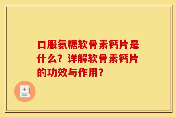 口服氨糖软骨素钙片是什么？详解软骨素钙片的功效与作用？