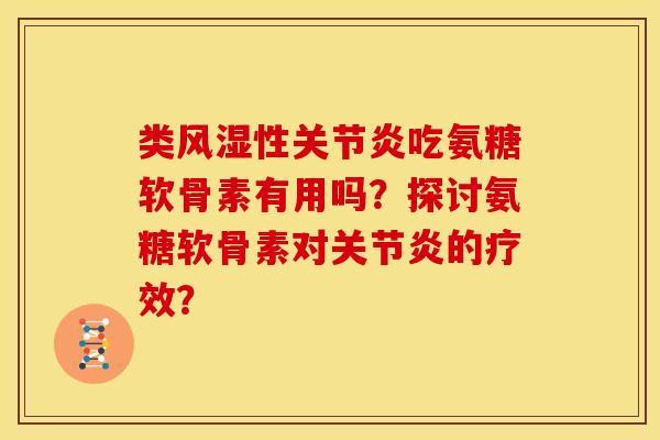 类风湿性关节炎吃氨糖软骨素有用吗？探讨氨糖软骨素对关节炎的疗效？