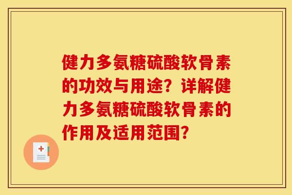健力多氨糖硫酸软骨素的功效与用途？详解健力多氨糖硫酸软骨素的作用及适用范围？