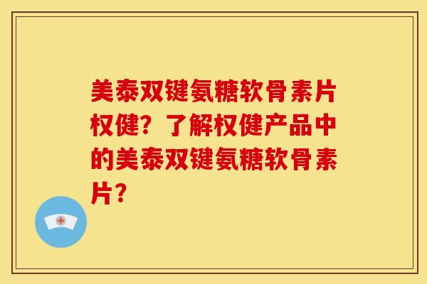 美泰双键氨糖软骨素片权健？了解权健产品中的美泰双键氨糖软骨素片？