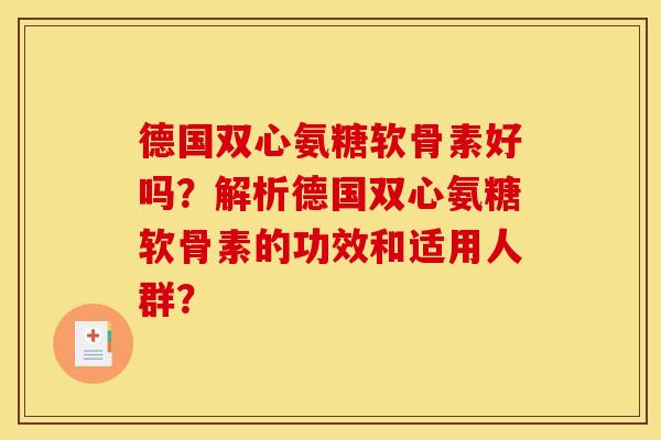 德国双心氨糖软骨素好吗？解析德国双心氨糖软骨素的功效和适用人群？