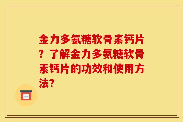 金力多氨糖软骨素钙片？了解金力多氨糖软骨素钙片的功效和使用方法？