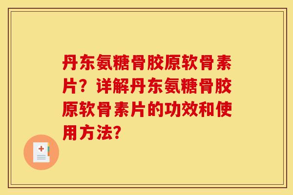 丹东氨糖骨胶原软骨素片？详解丹东氨糖骨胶原软骨素片的功效和使用方法？