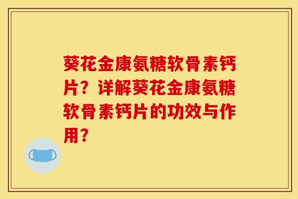 葵花金康氨糖软骨素钙片？详解葵花金康氨糖软骨素钙片的功效与作用？