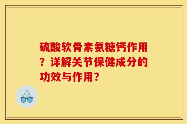 硫酸软骨素氨糖钙作用？详解关节保健成分的功效与作用？