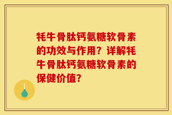 牦牛骨肽钙氨糖软骨素的功效与作用？详解牦牛骨肽钙氨糖软骨素的保健价值？