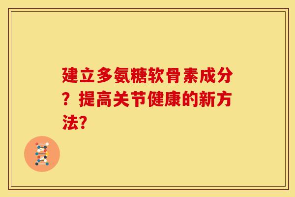 建立多氨糖软骨素成分？提高关节健康的新方法？