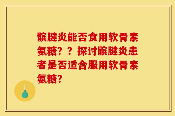 髌腱炎能否食用软骨素氨糖？？探讨髌腱炎患者是否适合服用软骨素氨糖？