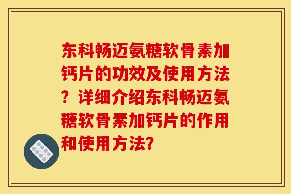 东科畅迈氨糖软骨素加钙片的功效及使用方法？详细介绍东科畅迈氨糖软骨素加钙片的作用和使用方法？