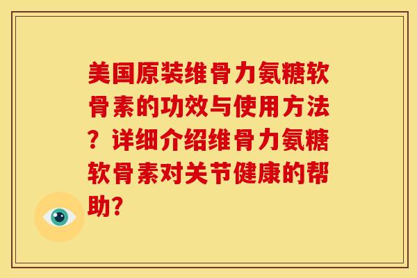 美国原装维骨力氨糖软骨素的功效与使用方法？详细介绍维骨力氨糖软骨素对关节健康的帮助？