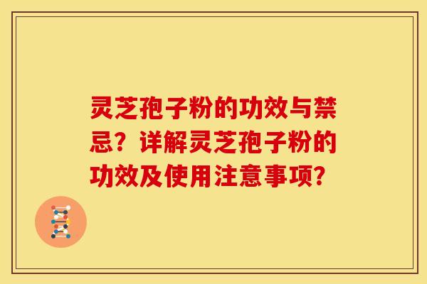 灵芝孢子粉的功效与禁忌？详解灵芝孢子粉的功效及使用注意事项？