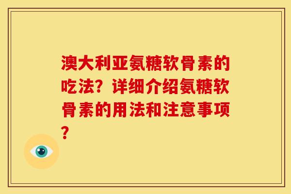 澳大利亚氨糖软骨素的吃法？详细介绍氨糖软骨素的用法和注意事项？