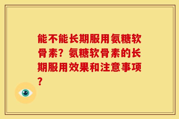 能不能长期服用氨糖软骨素？氨糖软骨素的长期服用效果和注意事项？