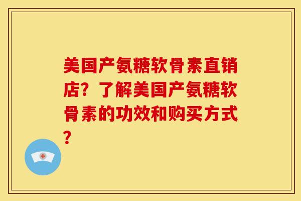 美国产氨糖软骨素直销店？了解美国产氨糖软骨素的功效和购买方式？
