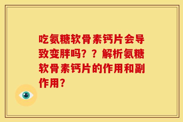 吃氨糖软骨素钙片会导致变胖吗？？解析氨糖软骨素钙片的作用和副作用？