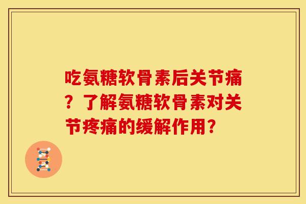 吃氨糖软骨素后关节痛？了解氨糖软骨素对关节疼痛的缓解作用？