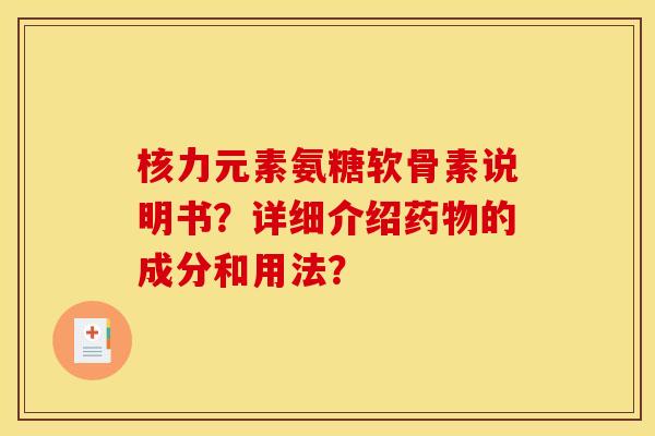 核力元素氨糖软骨素说明书？详细介绍药物的成分和用法？