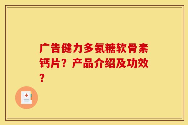 广告健力多氨糖软骨素钙片？产品介绍及功效？
