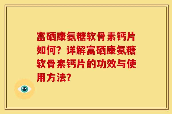 富硒康氨糖软骨素钙片如何？详解富硒康氨糖软骨素钙片的功效与使用方法？