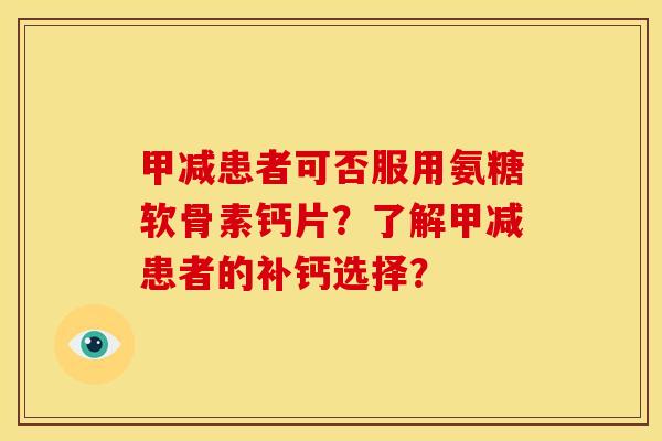 甲减患者可否服用氨糖软骨素钙片？了解甲减患者的补钙选择？