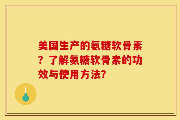 美国生产的氨糖软骨素？了解氨糖软骨素的功效与使用方法？