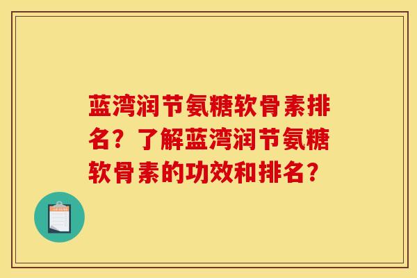 蓝湾润节氨糖软骨素排名？了解蓝湾润节氨糖软骨素的功效和排名？