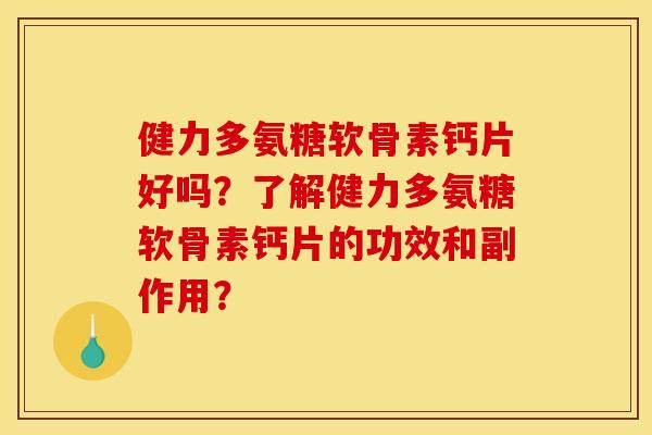 健力多氨糖软骨素钙片好吗？了解健力多氨糖软骨素钙片的功效和副作用？