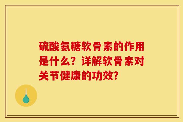 硫酸氨糖软骨素的作用是什么？详解软骨素对关节健康的功效？