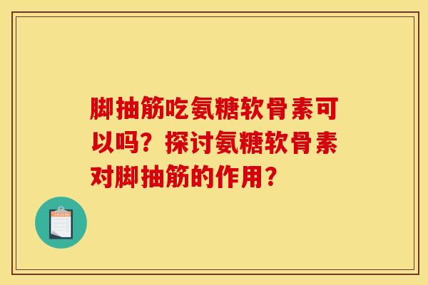 脚抽筋吃氨糖软骨素可以吗？探讨氨糖软骨素对脚抽筋的作用？
