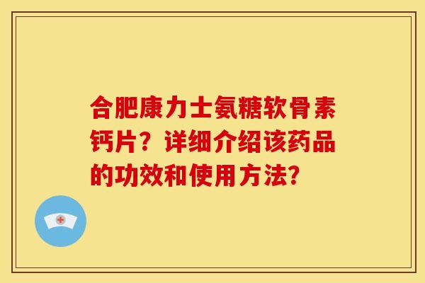 合肥康力士氨糖软骨素钙片？详细介绍该药品的功效和使用方法？