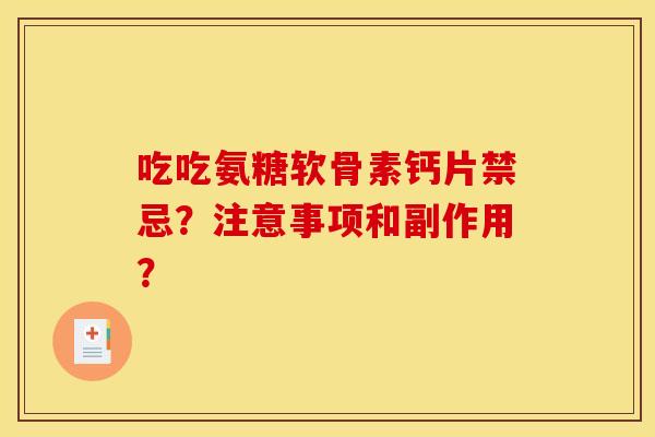 吃吃氨糖软骨素钙片禁忌？注意事项和副作用？