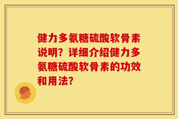 健力多氨糖硫酸软骨素说明？详细介绍健力多氨糖硫酸软骨素的功效和用法？