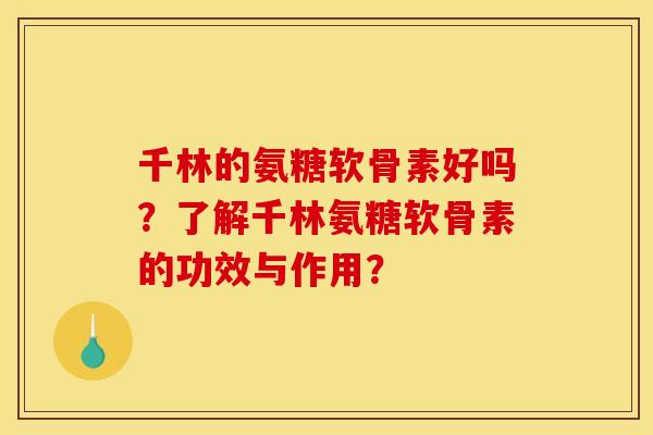 千林的氨糖软骨素好吗？了解千林氨糖软骨素的功效与作用？