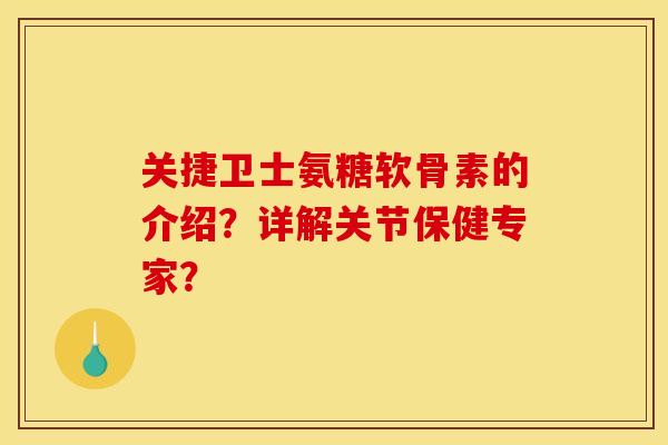 关捷卫士氨糖软骨素的介绍？详解关节保健专家？
