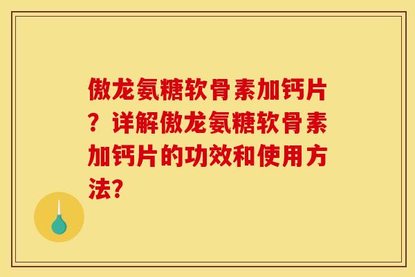 傲龙氨糖软骨素加钙片？详解傲龙氨糖软骨素加钙片的功效和使用方法？