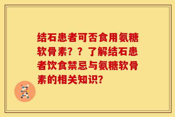 结石患者可否食用氨糖软骨素？？了解结石患者饮食禁忌与氨糖软骨素的相关知识？