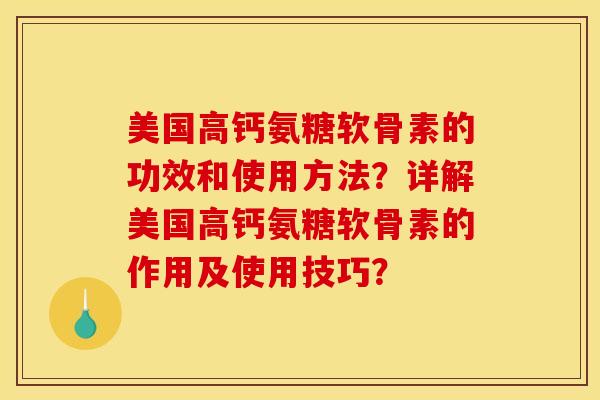 美国高钙氨糖软骨素的功效和使用方法？详解美国高钙氨糖软骨素的作用及使用技巧？