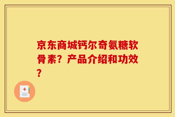 京东商城钙尔奇氨糖软骨素？产品介绍和功效？