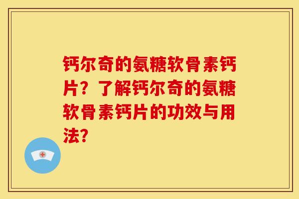 钙尔奇的氨糖软骨素钙片？了解钙尔奇的氨糖软骨素钙片的功效与用法？