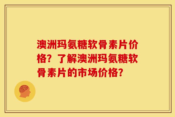 澳洲玛氨糖软骨素片价格？了解澳洲玛氨糖软骨素片的市场价格？