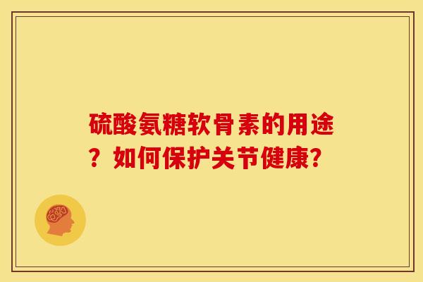 硫酸氨糖软骨素的用途？如何保护关节健康？
