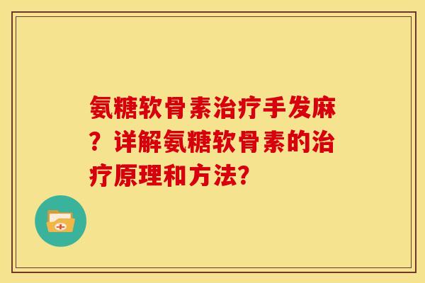 氨糖软骨素治疗手发麻？详解氨糖软骨素的治疗原理和方法？