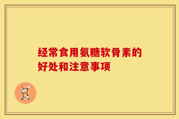 经常食用氨糖软骨素的好处和注意事项