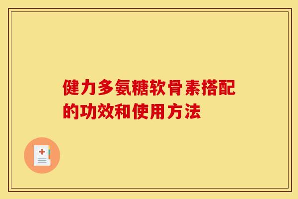 健力多氨糖软骨素搭配的功效和使用方法