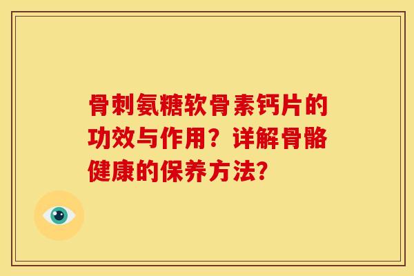 骨刺氨糖软骨素钙片的功效与作用？详解骨骼健康的保养方法？